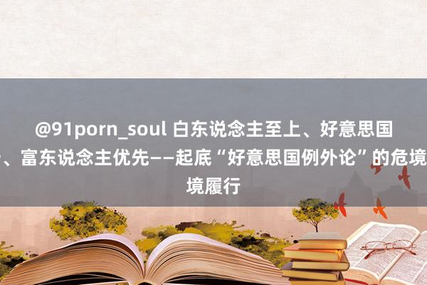 @91porn_soul 白东说念主至上、好意思国第一、富东说念主优先——起底“好意思国例外论”的危境履行